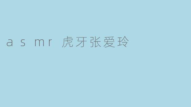 asmr虎牙张爱玲