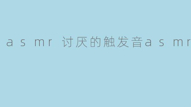 asmr讨厌的触发音asmr