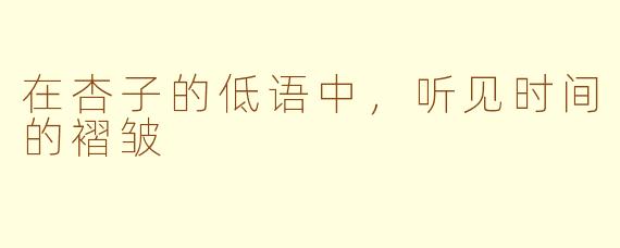 在杏子的低语中,听见时间的褶皱
