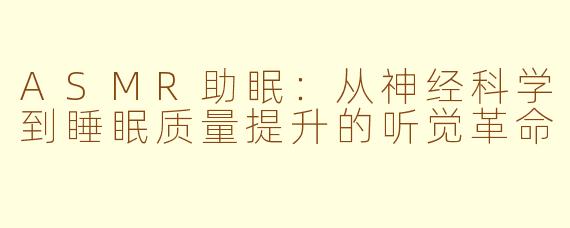 ASMR助眠：从神经科学到睡眠质量提升的听觉革命