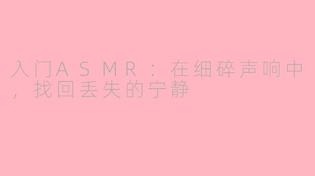 入门ASMR：在细碎声响中，找回丢失的宁静
