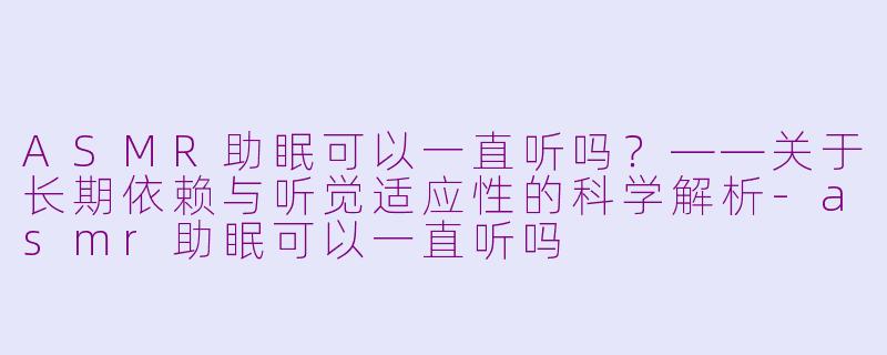ASMR助眠可以一直听吗？——关于长期依赖与听觉适应性的科学解析-asmr助眠可以一直听吗