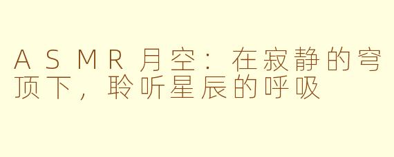 ASMR月空：在寂静的穹顶下，聆听星辰的呼吸