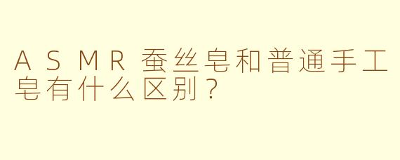 ASMR蚕丝皂和普通手工皂有什么区别？