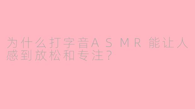 为什么打字音ASMR能让人感到放松和专注?