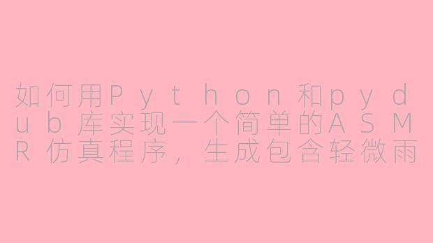 如何用Python和pydub库实现一个简单的ASMR仿真程序,生成包含轻微雨声和翻书声的音频文件?-asmr 仿真