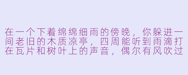 在一个下着绵绵细雨的傍晚,你躲进一间老旧的木质凉亭,四周能听到雨滴打在瓦片和树叶上的声音,偶尔有风吹过檐角的铜铃,你深吸一口气,闻到泥土和青草的味道——能详细描述一下这个场景里的ASMR细节吗?-躲雨asmr