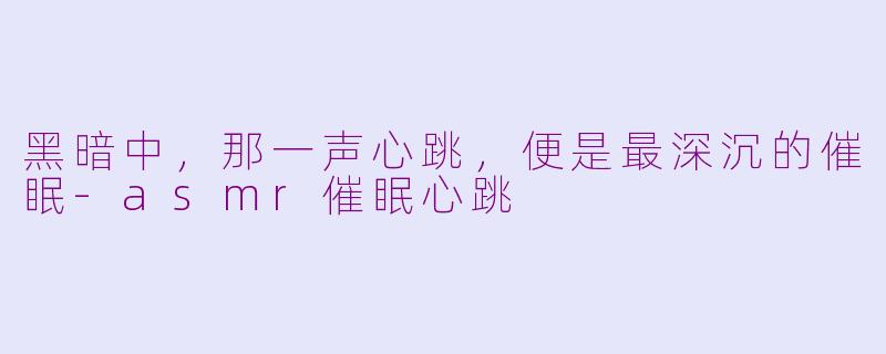 黑暗中，那一声心跳，便是最深沉的催眠-asmr催眠心跳