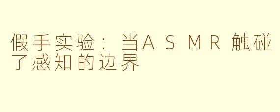 假手实验：当ASMR触碰了感知的边界