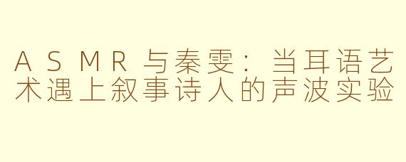 ASMR与秦雯：当耳语艺术遇上叙事诗人的声波实验