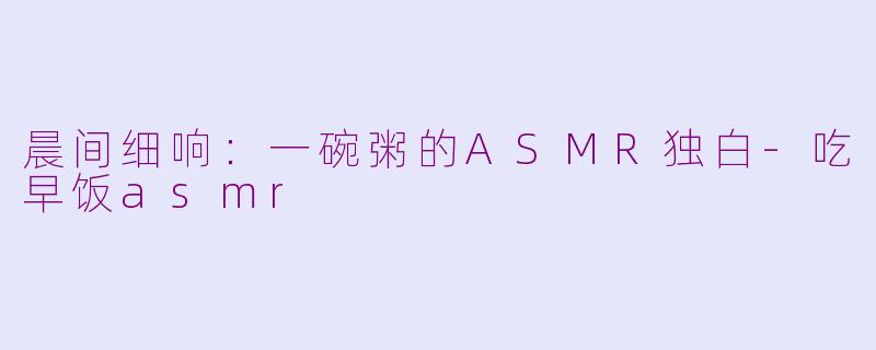 晨间细响：一碗粥的ASMR独白-吃早饭asmr