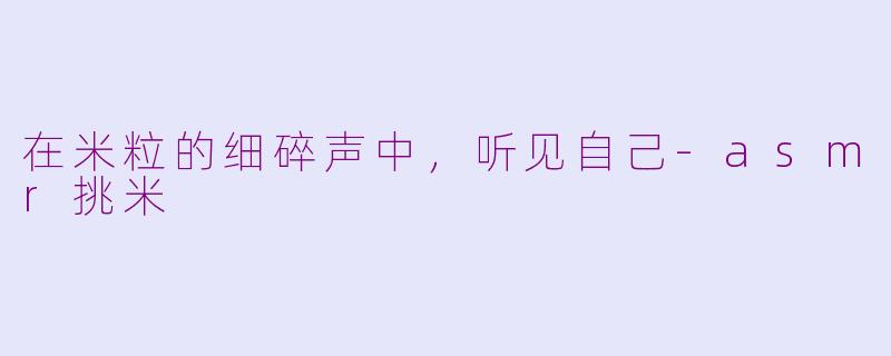 在米粒的细碎声中,听见自己-asmr挑米