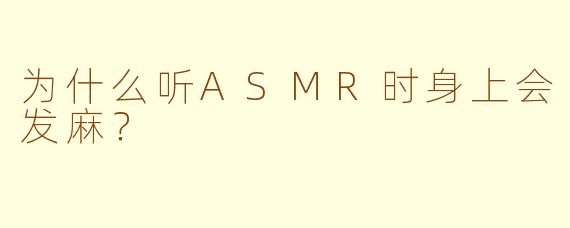 为什么听ASMR时身上会发麻?