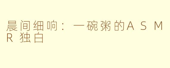 晨间细响：一碗粥的ASMR独白