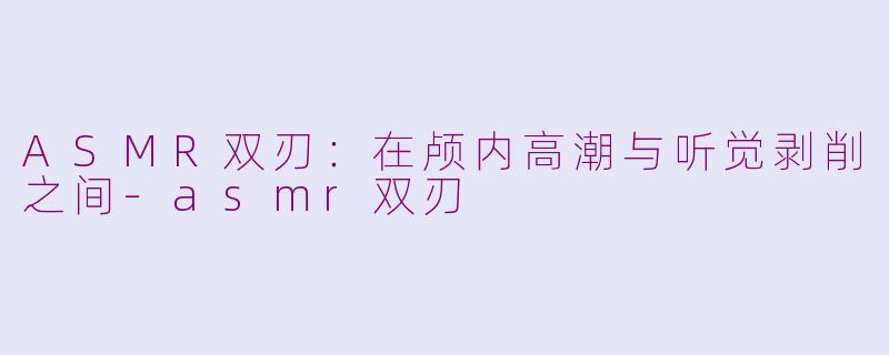 ASMR双刃：在颅内高潮与听觉剥削之间