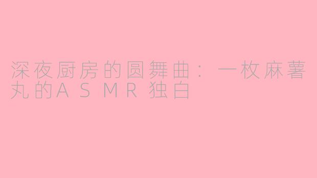 深夜厨房的圆舞曲：一枚麻薯丸的ASMR独白