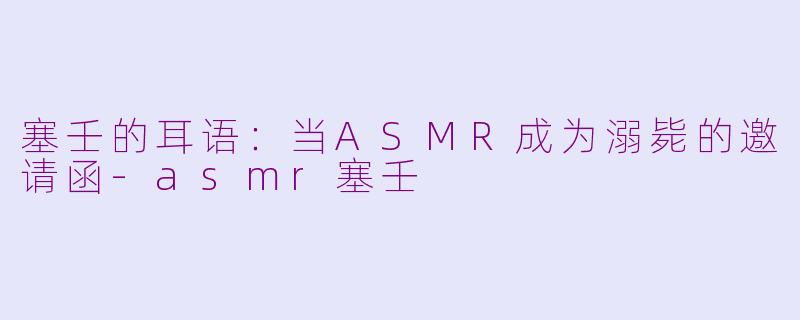 塞壬的耳语:当ASMR成为溺毙的邀请函-asmr塞壬