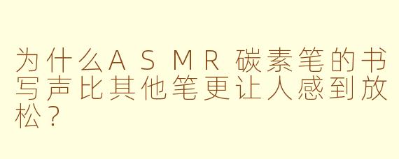 为什么ASMR碳素笔的书写声比其他笔更让人感到放松？
