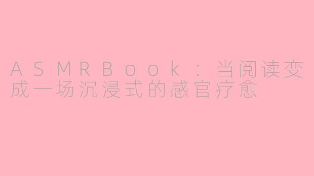 ASMRBook:当阅读变成一场沉浸式的感官疗愈
