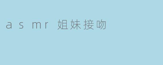 asmr姐妹接吻