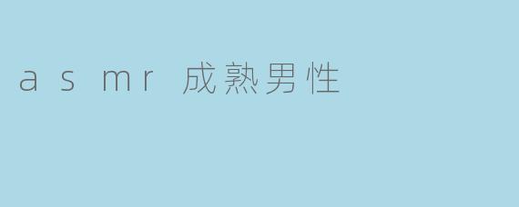 在ASMR中，成熟男性的声音通常具备哪些特质能让听众感到放松和安心？