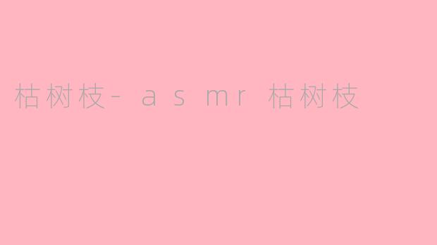 枯树枝-asmr枯树枝