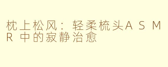 枕上松风：轻柔梳头ASMR中的寂静治愈
