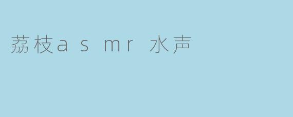 荔枝asmr水声