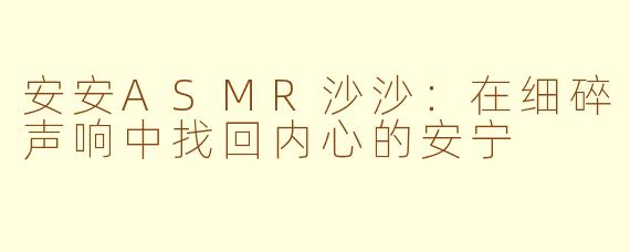安安ASMR沙沙:在细碎声响中找回内心的安宁