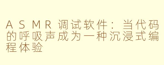 ASMR调试软件:当代码的呼吸声成为一种沉浸式编程体验