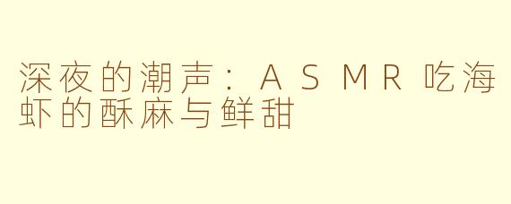 深夜的潮声：ASMR吃海虾的酥麻与鲜甜
