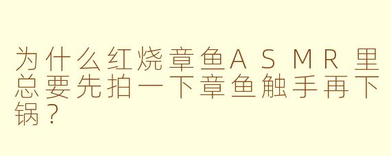 为什么红烧章鱼ASMR里总要先拍一下章鱼触手再下锅？