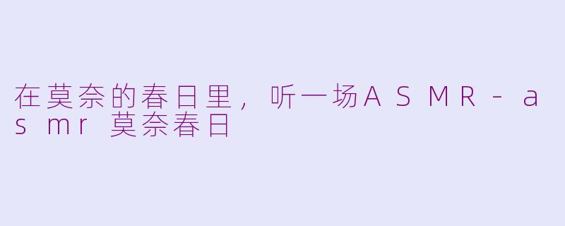 在莫奈的春日里，听一场ASMR-asmr莫奈春日