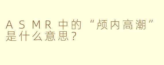 ASMR中的“颅内高潮”是什么意思？