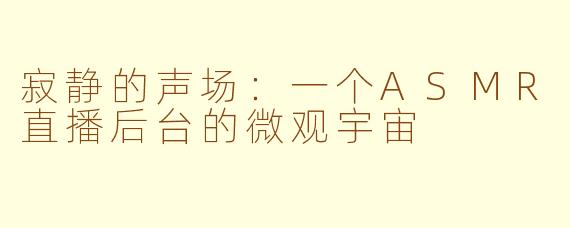 寂静的声场:一个ASMR直播后台的微观宇宙