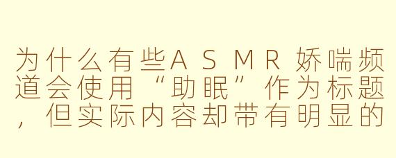 为什么有些ASMR娇喘频道会使用“助眠”作为标题，但实际内容却带有明显的性暗示？