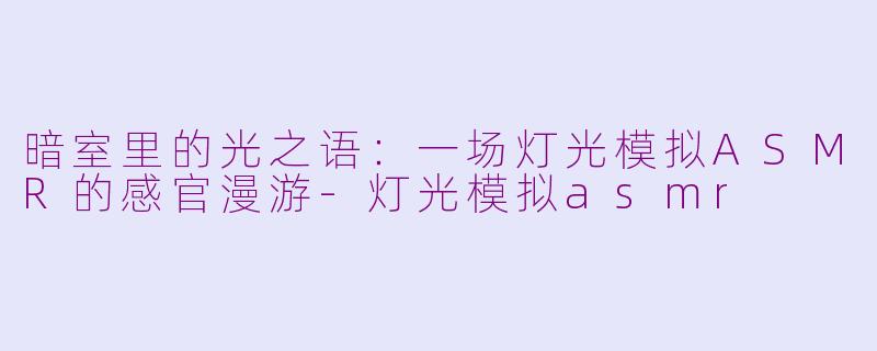 暗室里的光之语：一场灯光模拟ASMR的感官漫游