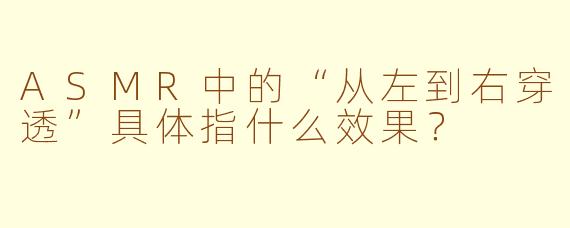 ASMR中的“从左到右穿透”具体指什么效果？