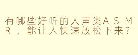 有哪些好听的人声类ASMR，能让人快速放松下来？