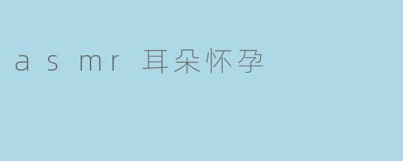 asmr耳朵怀孕
