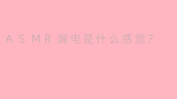 ASMR漏电是什么感觉？