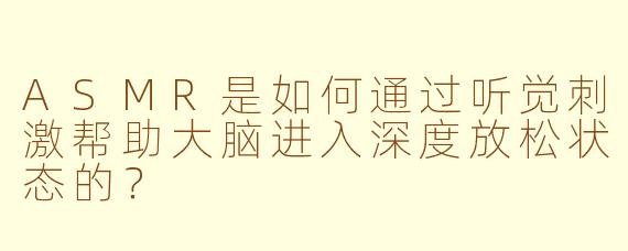 ASMR是如何通过听觉刺激帮助大脑进入深度放松状态的?