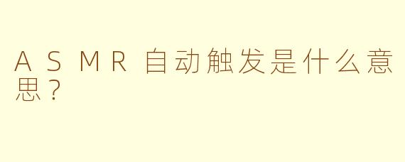 ASMR自动触发是什么意思？