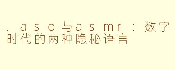 .aso与asmr:数字时代的两种隐秘语言