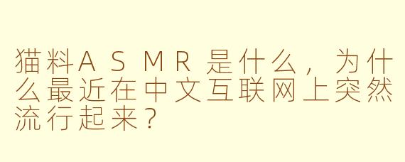 猫料ASMR是什么,为什么最近在中文互联网上突然流行起来?