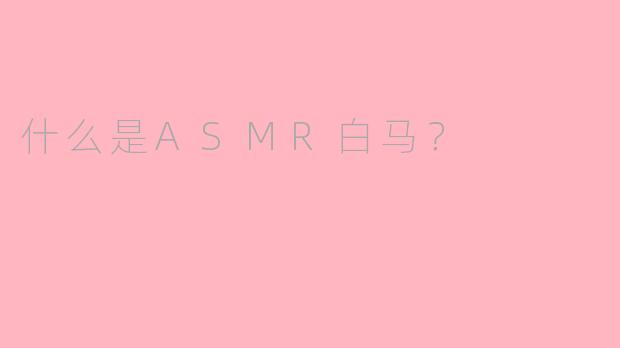 什么是ASMR白马？