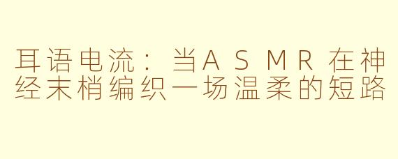 耳语电流：当ASMR在神经末梢编织一场温柔的短路
