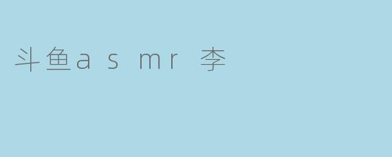 斗鱼ASMR李：在寂静的深夜里，她用声音编织一场温柔的梦