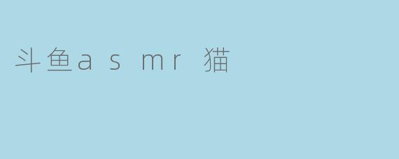斗鱼asmr猫