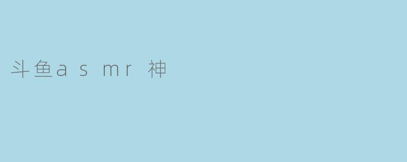 斗鱼asmr神